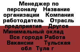 Менеджер по персоналу › Название организации ­ Компания-работодатель › Отрасль предприятия ­ Другое › Минимальный оклад ­ 1 - Все города Работа » Вакансии   . Тульская обл.,Тула г.